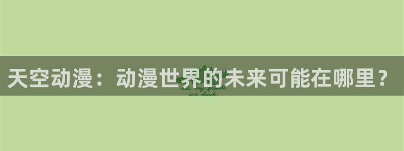 3d动漫天堂：天空动漫：动漫世界的未来可能在哪里？