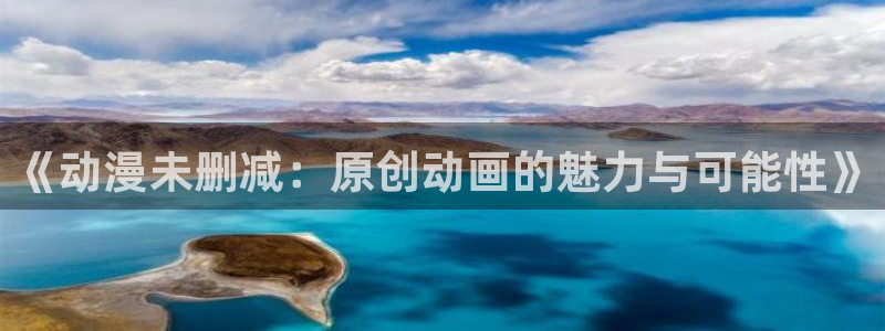 动漫天堂从哪下载安装：《动漫未删减：原创动画的魅力与可能性》