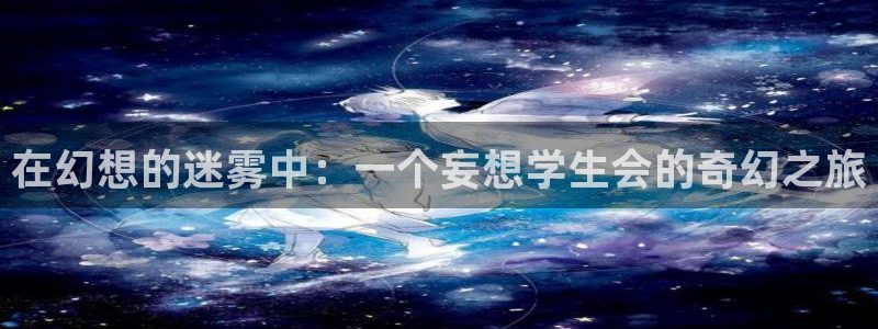 动漫天堂之吻：在幻想的迷雾中：一个妄想学生会的奇幻之旅