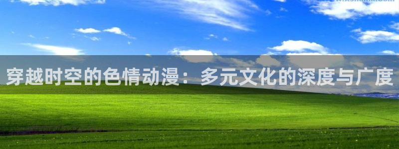 亚洲成人动漫天堂：穿越时空的色情动漫：多元文化的深度与广度