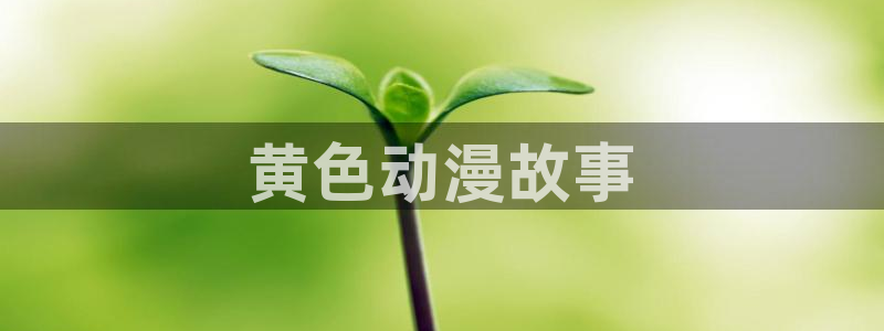 动漫天堂在线看：黄色动漫故事