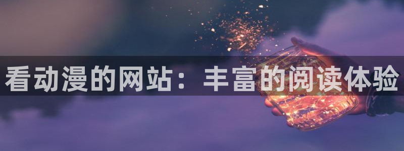 91动漫天堂：看动漫的网站：丰富的阅读体验