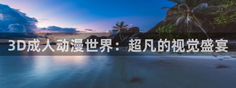 18禁动漫天堂：3D成人动漫世界：超凡的视觉盛宴