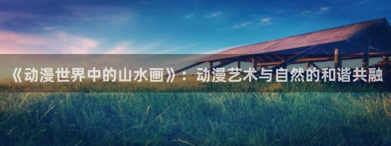 下载动漫天堂：《动漫世界中的山水画》：动漫艺术与自然的和谐共融
