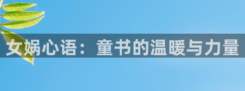 动漫天堂总站：女娲心语：童书的温暖与力量