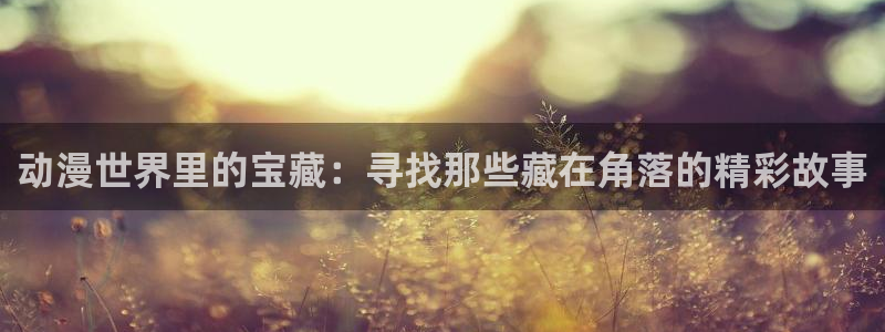 禁动漫天堂：动漫世界里的宝藏：寻找那些藏在角落的精彩故事