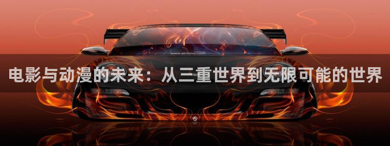 动漫天堂网址：电影与动漫的未来：从三重世界到无限可能的世界