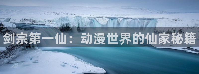 3d动漫天堂：剑宗第一仙：动漫世界的仙家秘籍