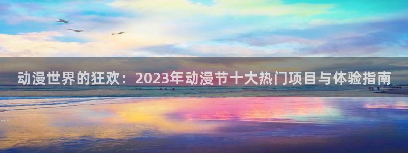 www.动漫天堂：动漫世界的狂欢：2023年动漫节十大热门项目与体验指南