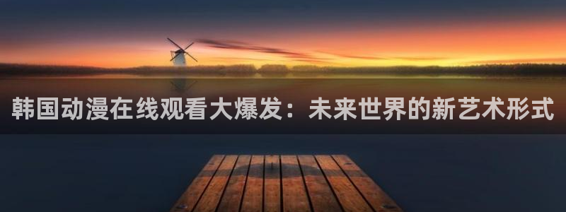 动漫天堂下载官方：韩国动漫在线观看大爆发：未来世界的新艺术形式