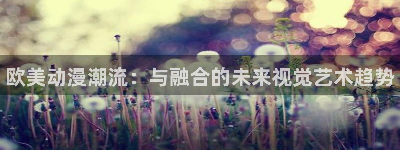 动漫天堂岛：欧美动漫潮流：与融合的未来视觉艺术趋势