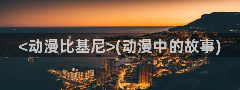 免费a漫动漫天堂.：<动漫比基尼>(动漫中的故事)